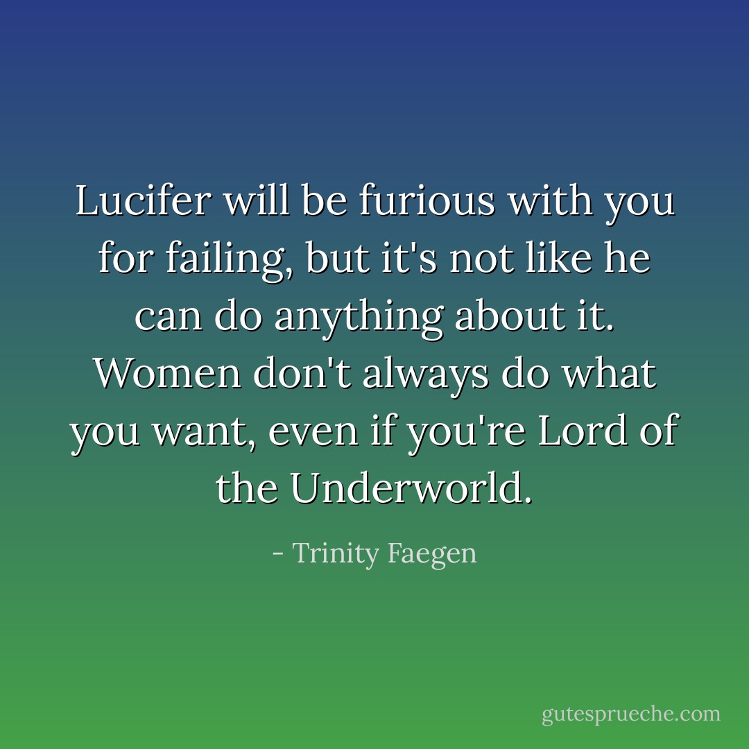 Lucifer will be furious with you for failing, but it's not like he can do anything about it. Women don't always do what you want, even if you're Lord of the Underworld. - Trinity Faegen