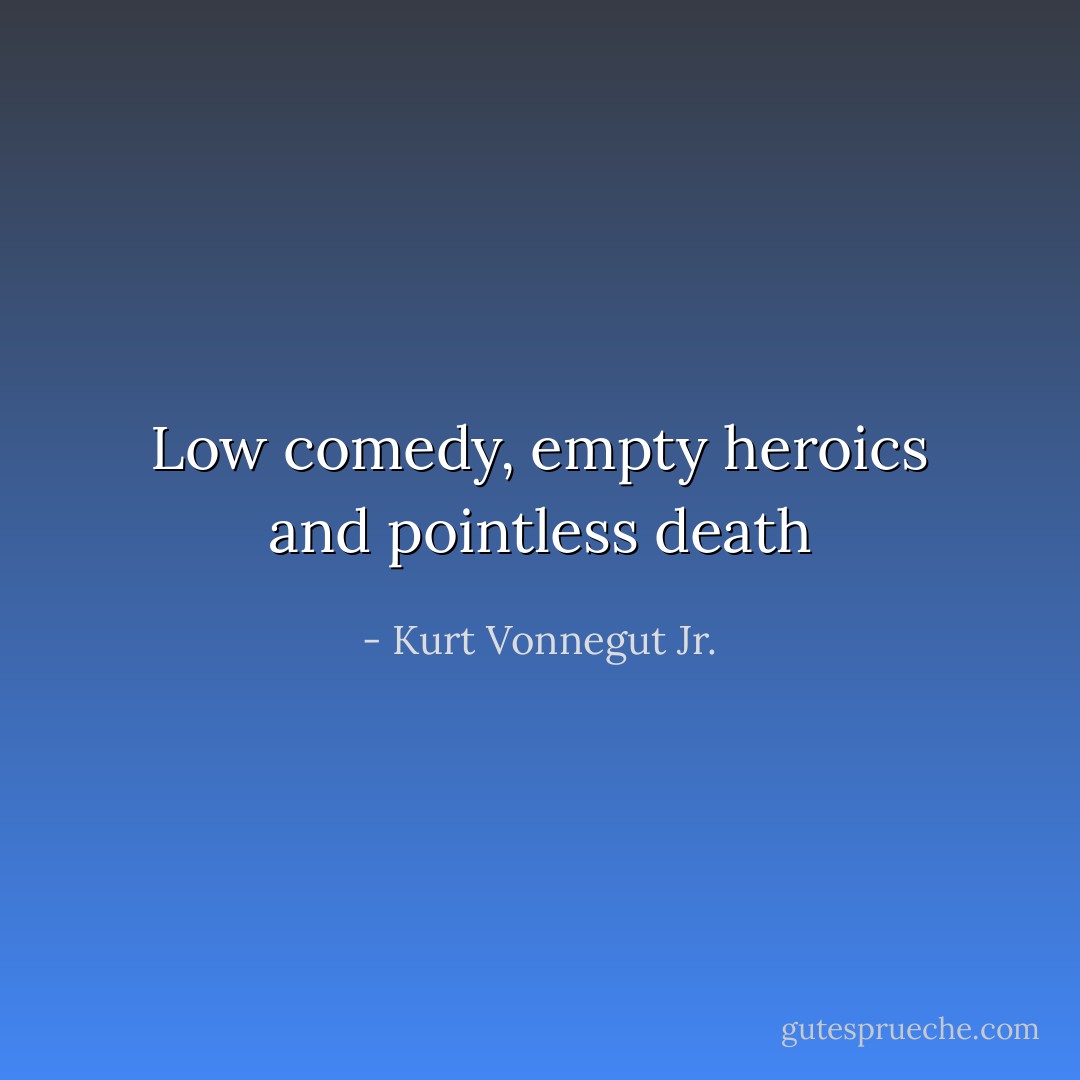 Low comedy, empty heroics and pointless death - Kurt Vonnegut Jr.