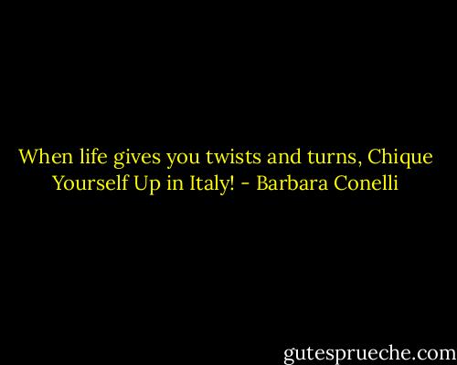 When life gives you twists and turns, Chique Yourself Up in Italy! - Barbara Conelli