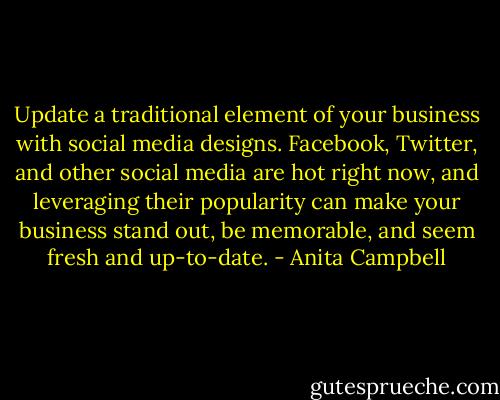 Update a traditional element of your business with social media designs. Facebook, Twitter, and other social media are hot right now, and leveraging their popularity can make your business stand out, be memorable, and seem fresh and up-to-date. - Anita Campbell