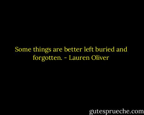 Some things are better left buried and forgotten. - Lauren Oliver