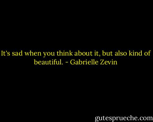 It's sad when you think about it, but also kind of beautiful. - Gabrielle Zevin
