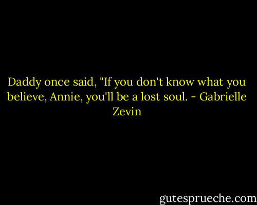 Daddy once said, "If you don't know what you believe, Annie, you'll be a lost soul. - Gabrielle Zevin