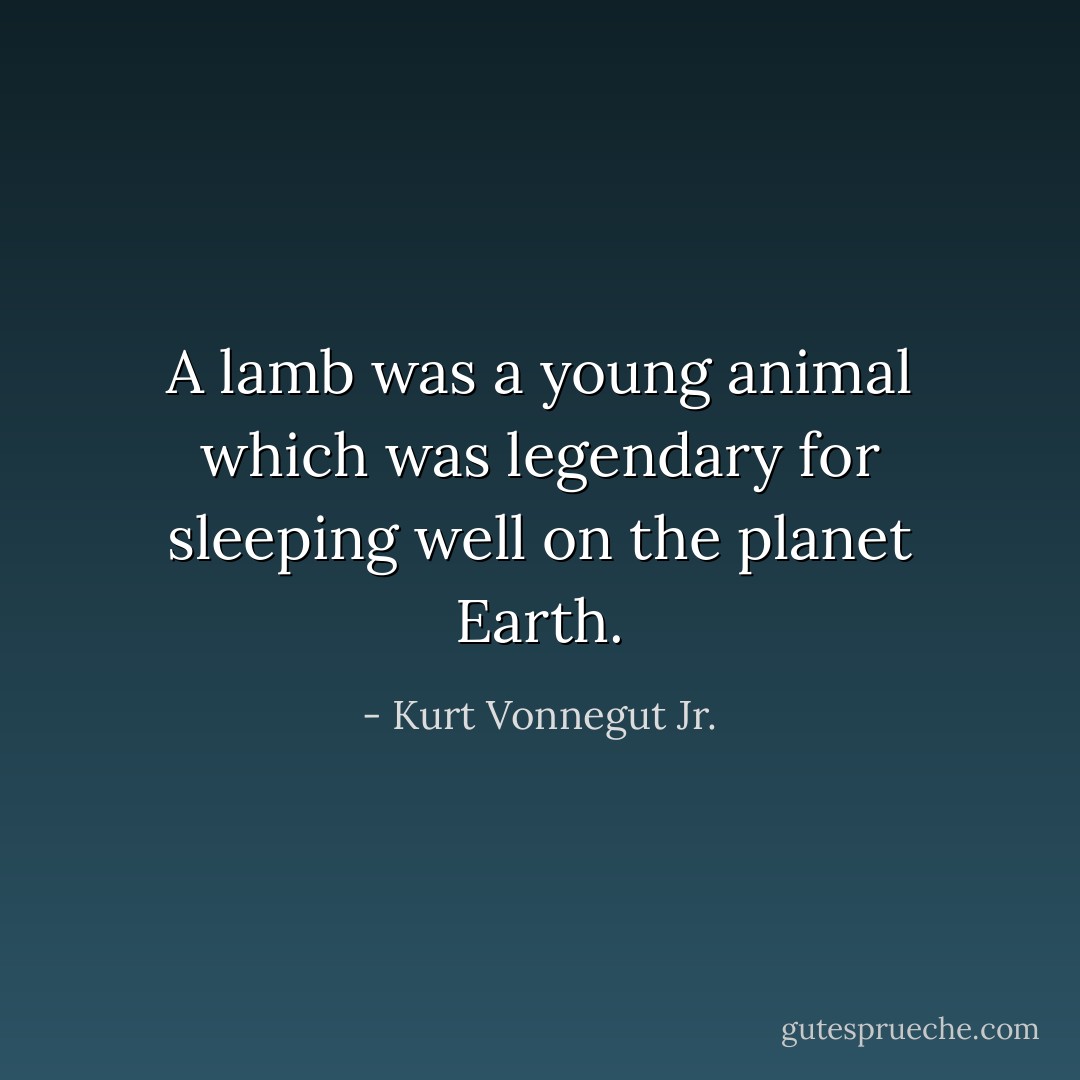 A lamb was a young animal which was legendary for sleeping well on the planet Earth. - Kurt Vonnegut Jr.
