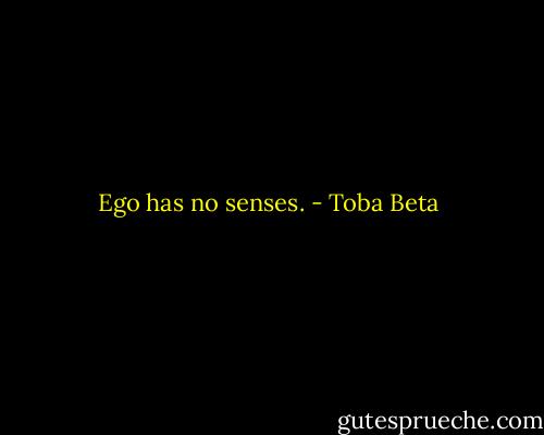 Ego has no senses. - Toba Beta