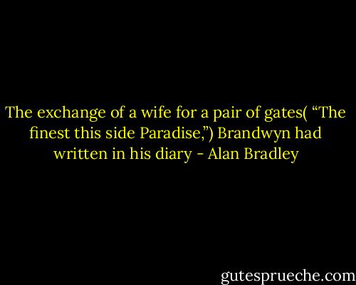 The exchange of a wife for a pair of gates( “The finest this side Paradise,”) Brandwyn had written in his diary - Alan Bradley