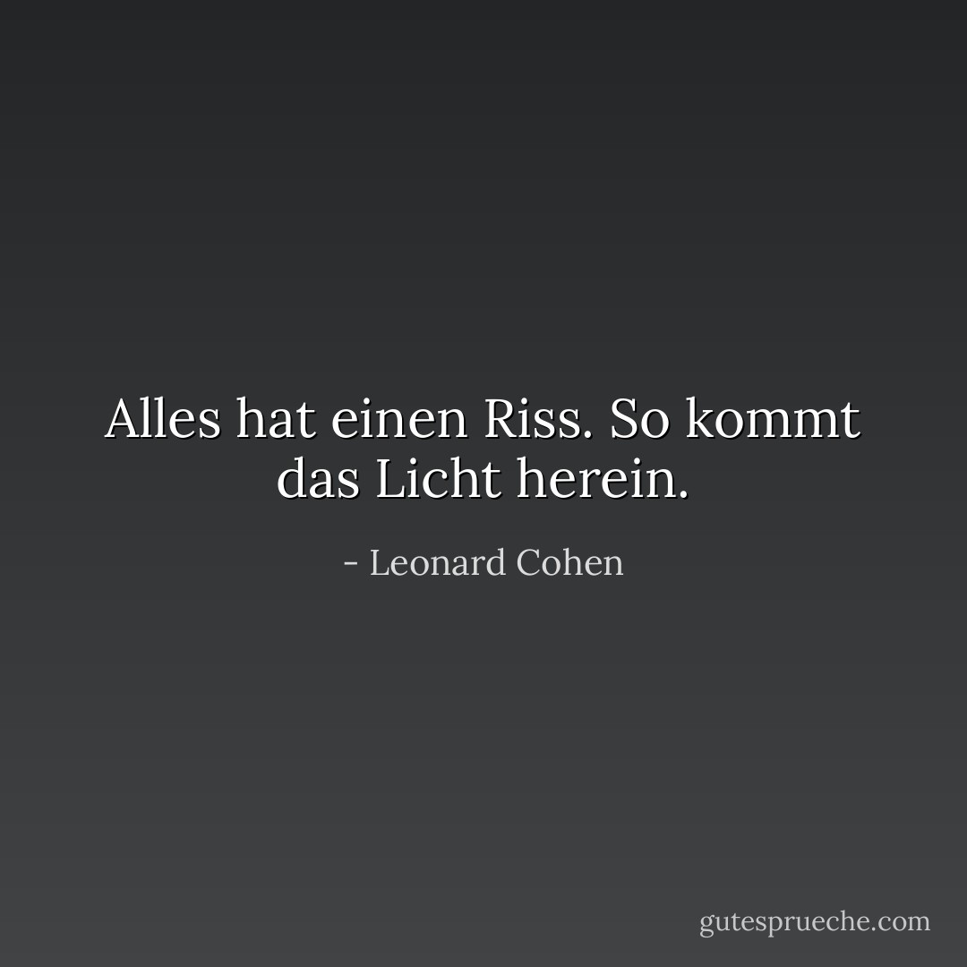 Alles hat einen Riss.<br />So kommt das Licht herein. - Leonard Cohen<