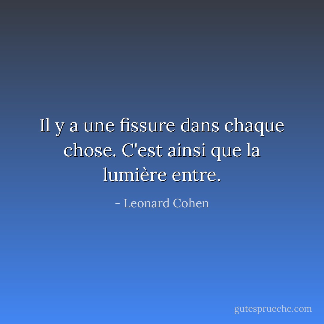 Il y a une fissure dans chaque chose.<br />C'est ainsi que la lumière entre. - Leonard Cohen