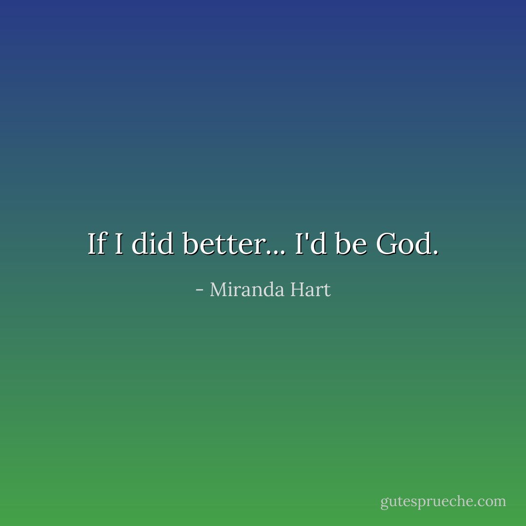 If I did better... I'd be God. - Miranda Hart