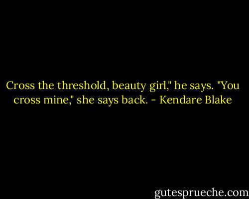 Cross the threshold, beauty girl," he says.<br />"You cross mine," she says back. - Kendare Blake