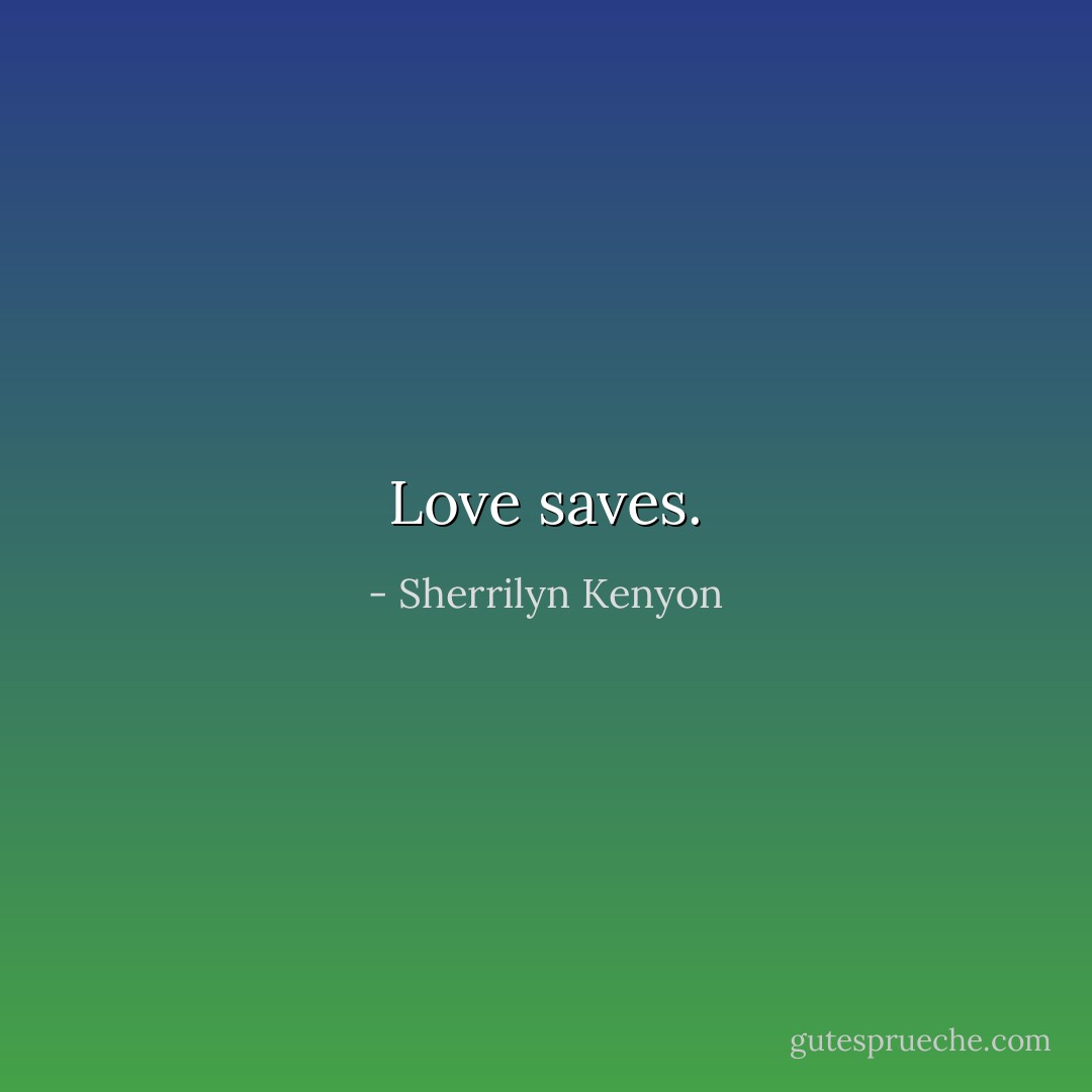 Love saves. - Sherrilyn Kenyon