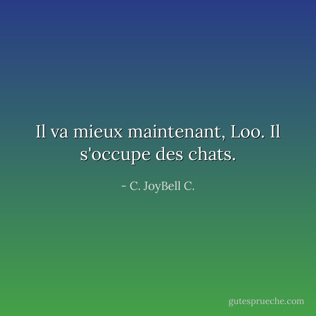 Il va mieux maintenant, Loo. Il s'occupe des chats. - C. JoyBell C.