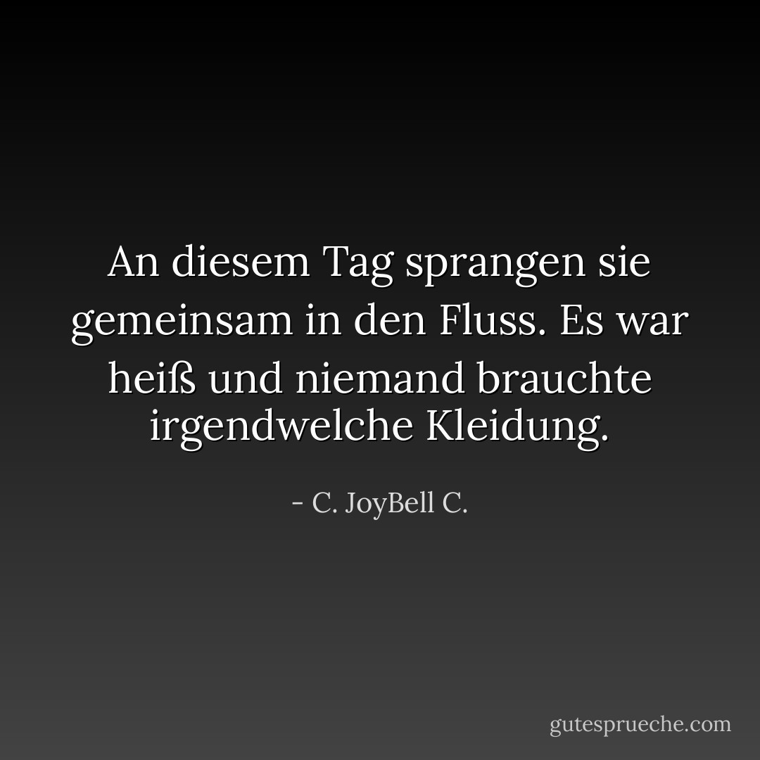 An diesem Tag sprangen sie gemeinsam in den Fluss. Es war heiß und niemand brauchte irgendwelche Kleidung. - C. JoyBell C.<