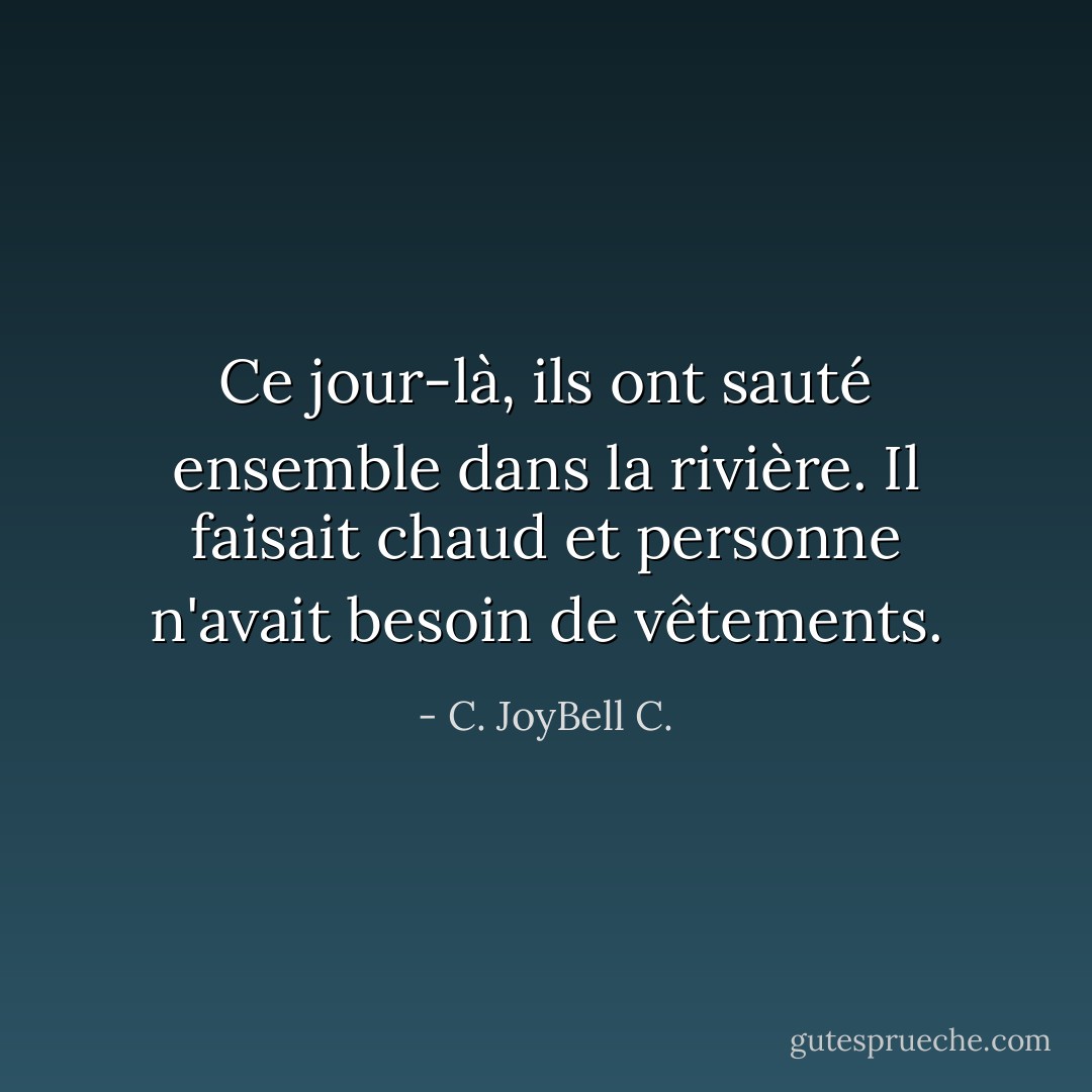 Ce jour-là, ils ont sauté ensemble dans la rivière. Il faisait chaud et personne n'avait besoin de vêtements. - C. JoyBell C.