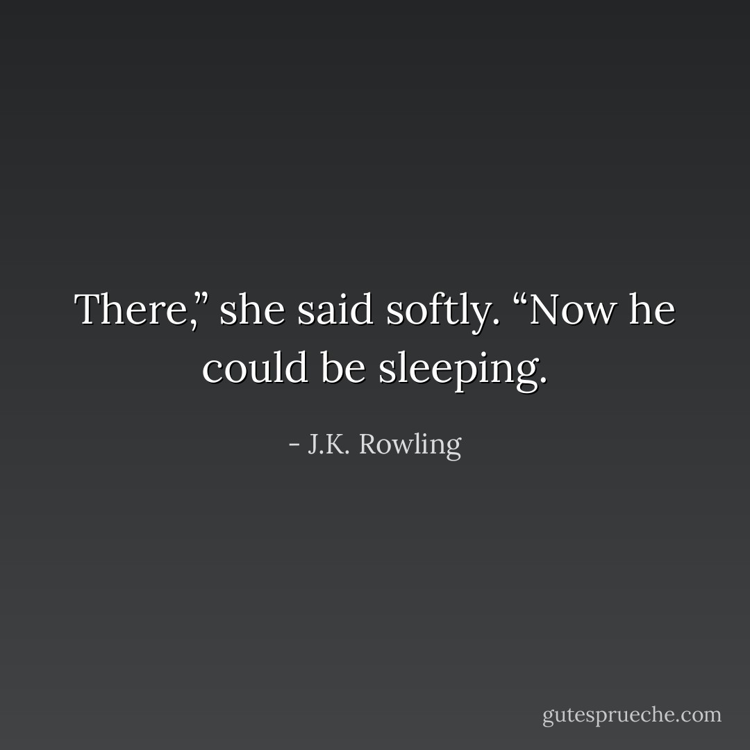 There,” she said softly. “Now he could be sleeping. - J.K. Rowling