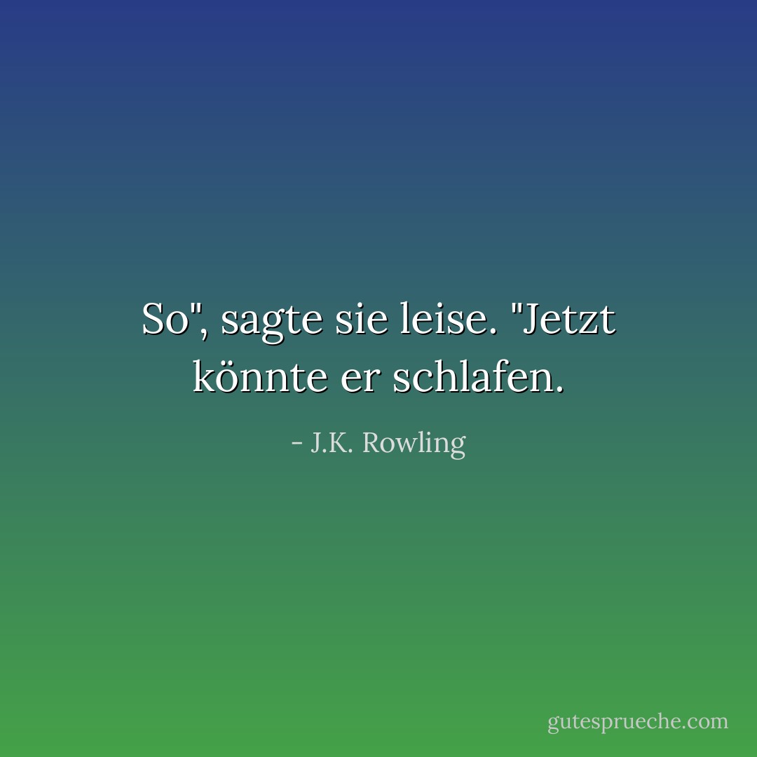 So", sagte sie leise. "Jetzt könnte er schlafen. - J.K. Rowling<