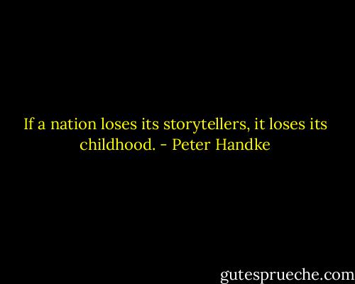 If a nation loses its storytellers, it loses its childhood. - Peter Handke