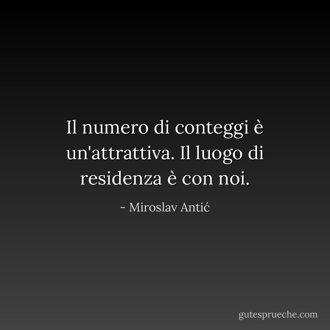 Il numero di conteggi è un'attrattiva. Il luogo di residenza è con noi. - Miroslav Antić