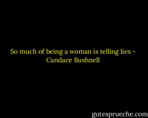 So much of being a woman is telling lies - Candace Bushnell