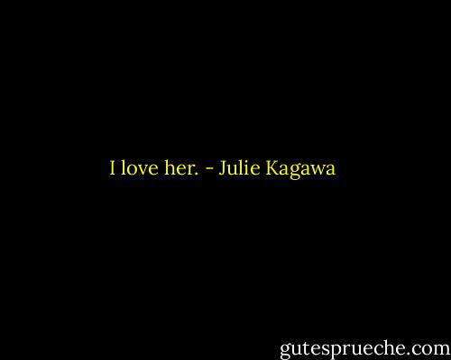 I love her. - Julie Kagawa