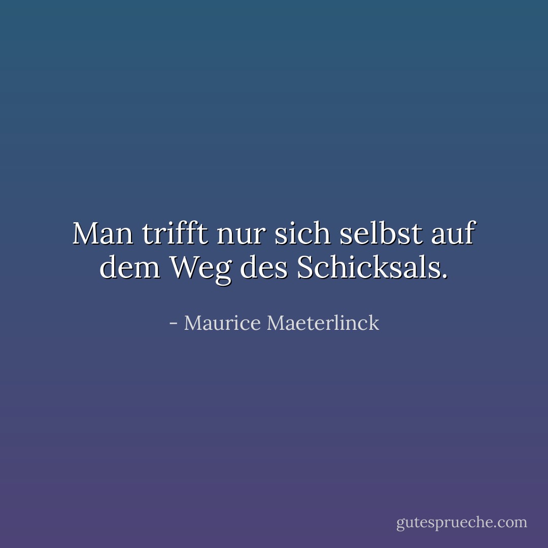 Man trifft nur sich selbst auf dem Weg des Schicksals. - Maurice Maeterlinck<