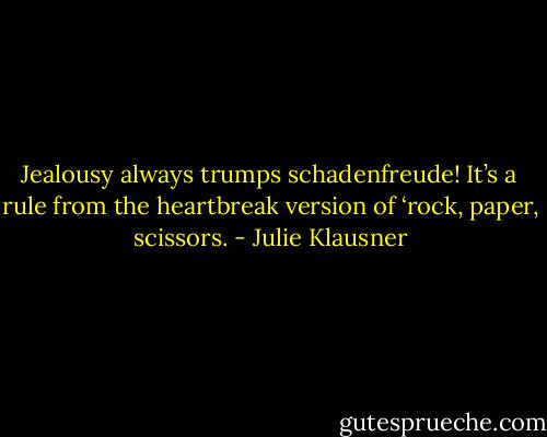 Jealousy always trumps schadenfreude! It’s a rule from the heartbreak version of ‘rock, paper, scissors. - Julie Klausner