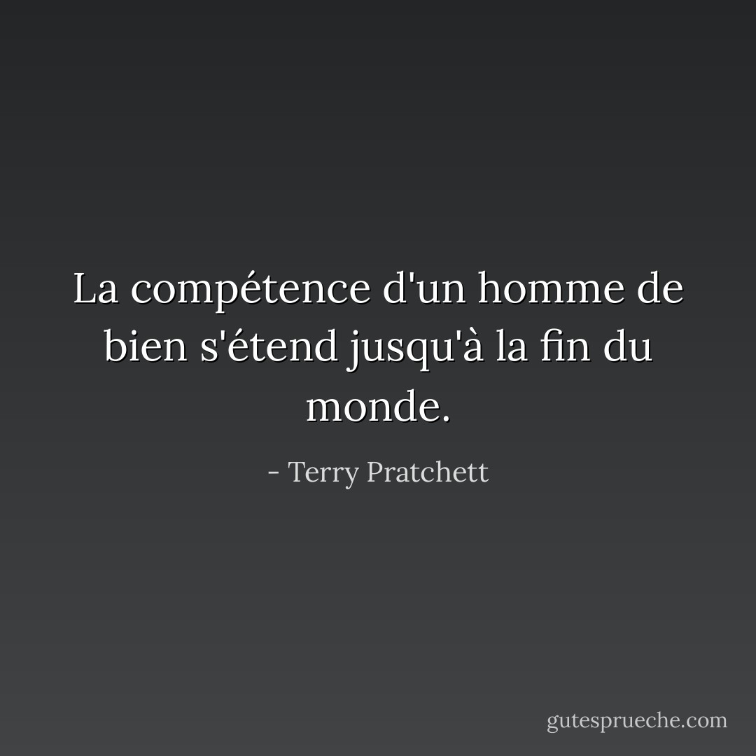 La compétence d'un homme de bien s'étend jusqu'à la fin du monde. - Terry Pratchett