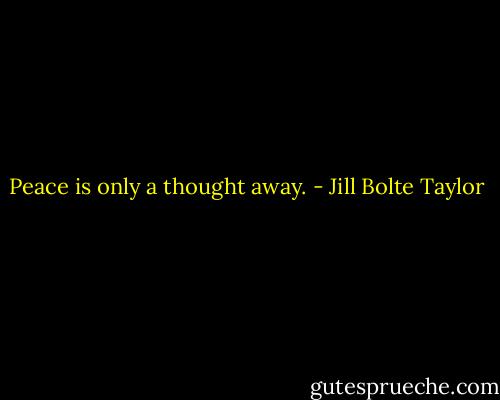 Peace is only a thought away. - Jill Bolte Taylor