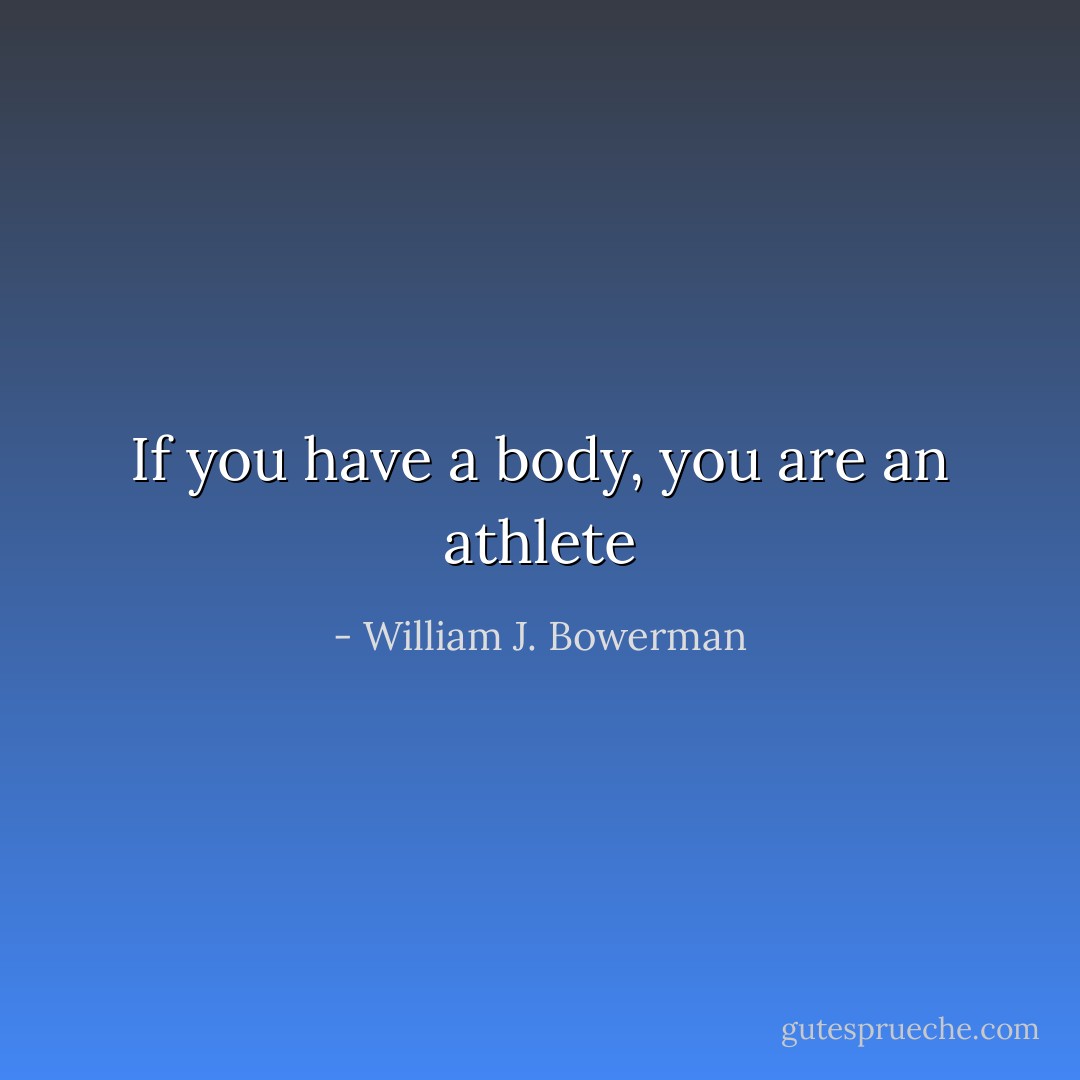 If you have a body, you are an athlete - William J. Bowerman