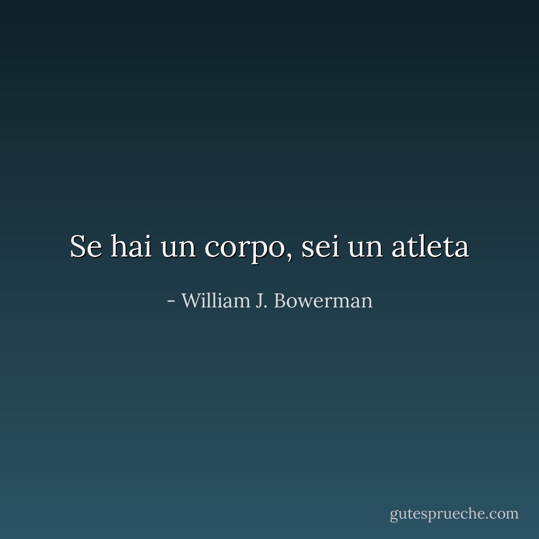 Se hai un corpo, sei un atleta - William J. Bowerman