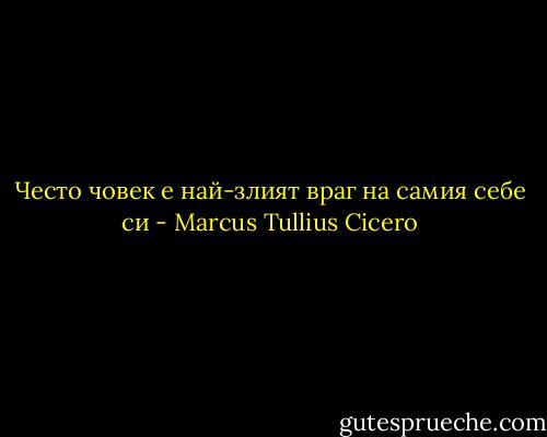 Често човек е най-злият враг на самия себе си - Marcus Tullius Cicero