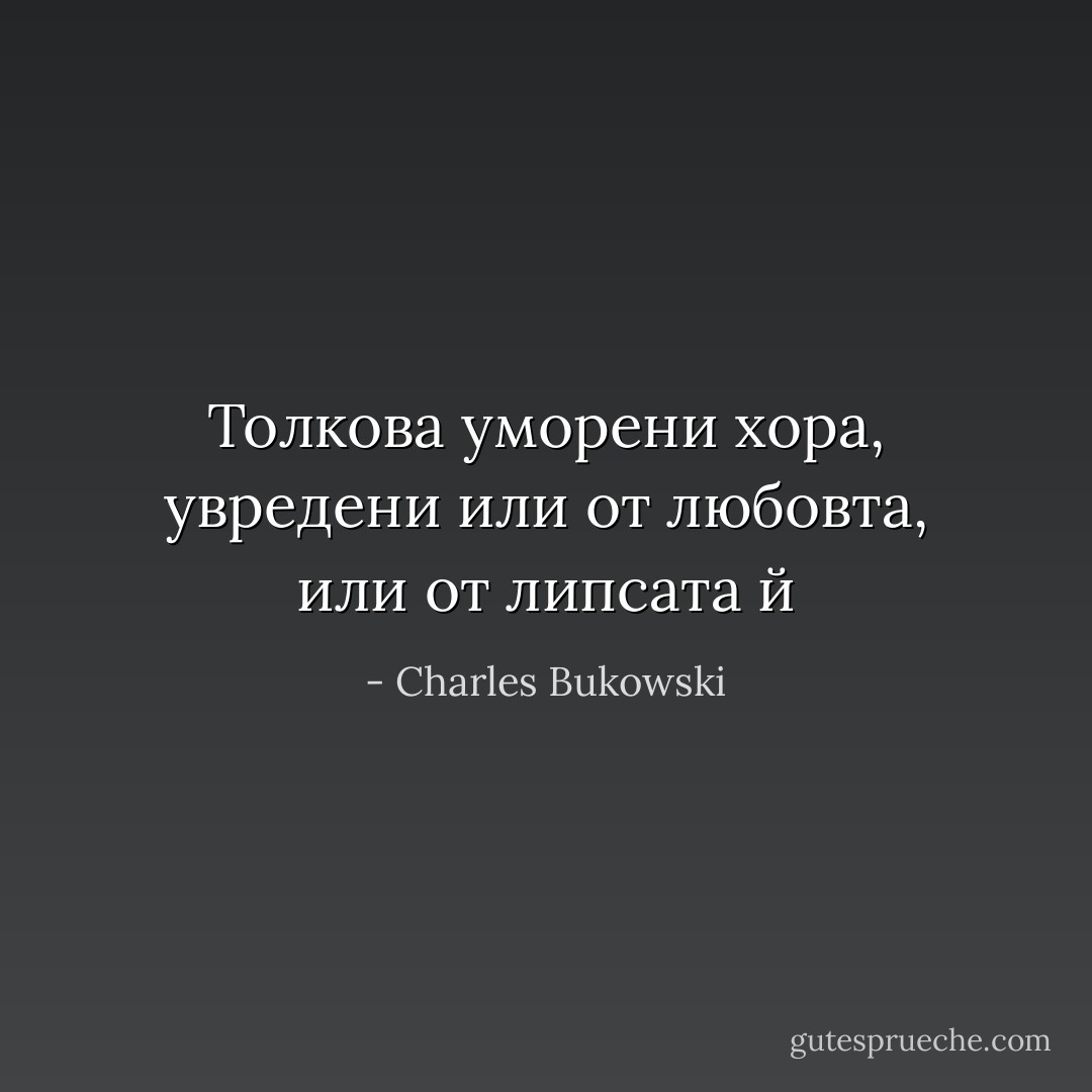 Толкова уморени хора, увредени или от любовта, или от липсата й - Charles Bukowski