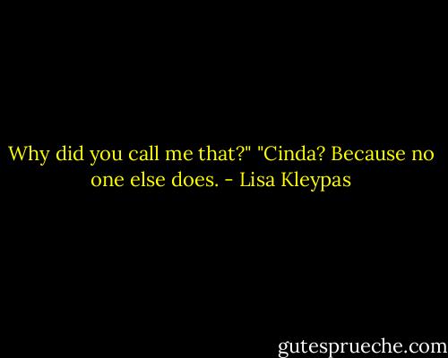 Why did you call me that?"<br />"Cinda? Because no one else does. - Lisa Kleypas
