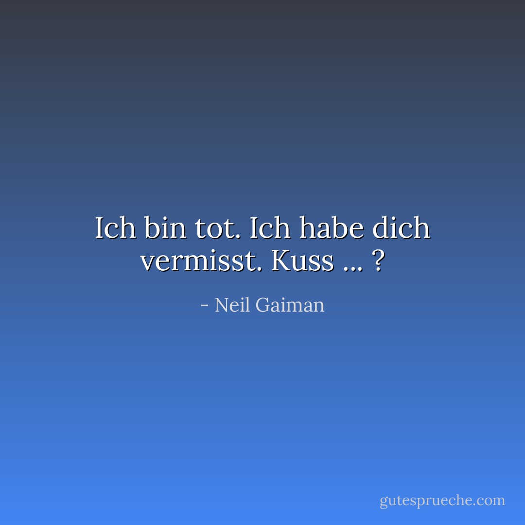 Ich bin tot. Ich habe dich vermisst. Kuss ... ? - Neil Gaiman<