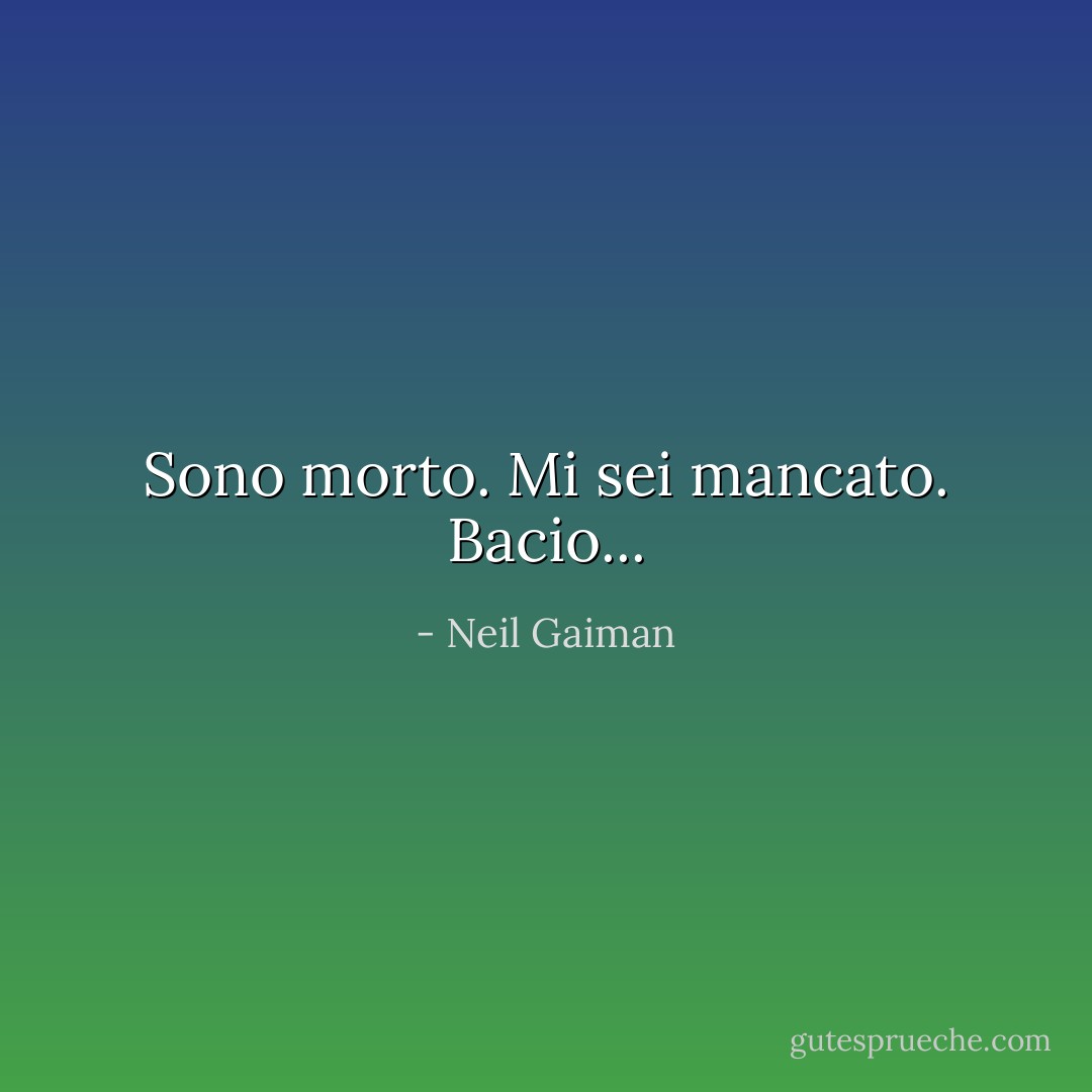 Sono morto. Mi sei mancato. Bacio... - Neil Gaiman