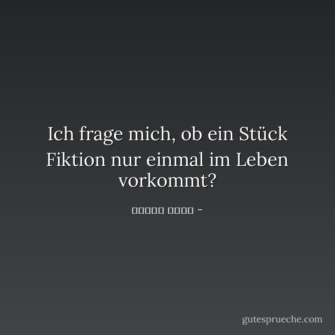 Ich frage mich, ob ein Stück Fiktion nur einmal im Leben vorkommt? - فاروق شوشة<
