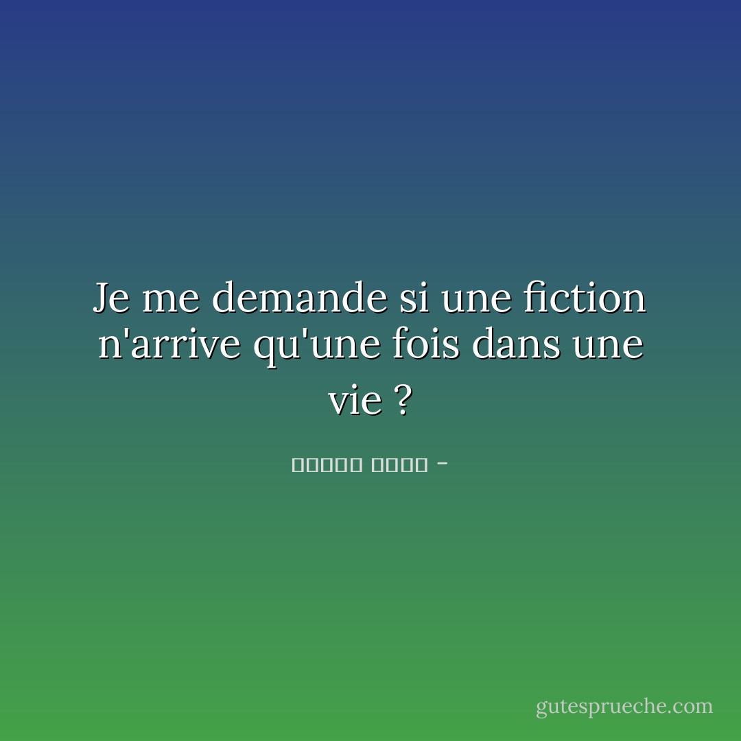 Je me demande si une fiction n'arrive qu'une fois dans une vie ? - فاروق شوشة