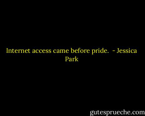 Internet access came before pride.  - Jessica Park