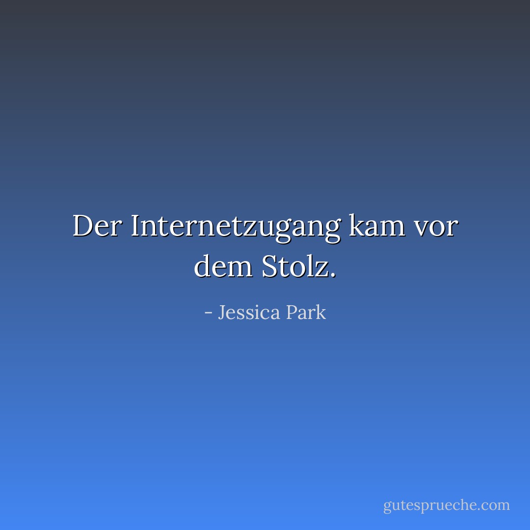 Der Internetzugang kam vor dem Stolz. - Jessica Park<