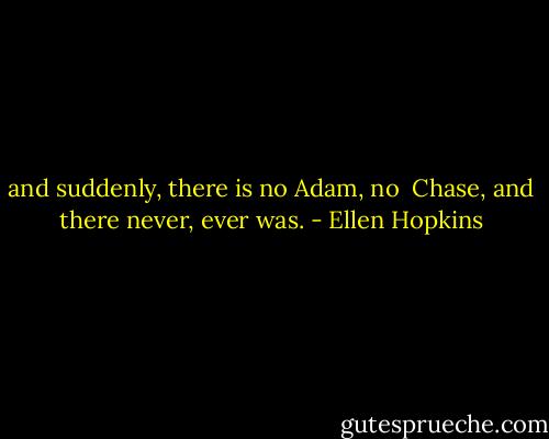 and suddenly, there is no Adam, no <br />Chase, and there never, ever was. - Ellen Hopkins