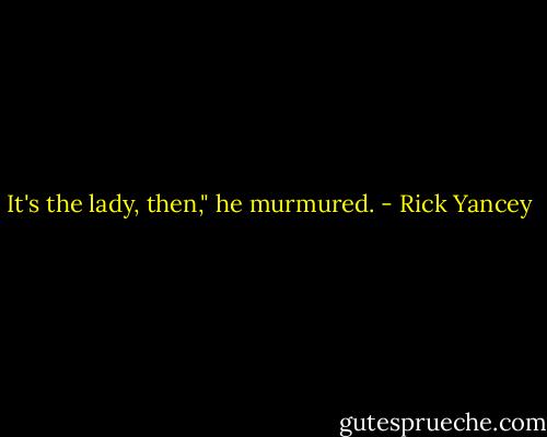 It's the lady, then," he murmured. - Rick Yancey