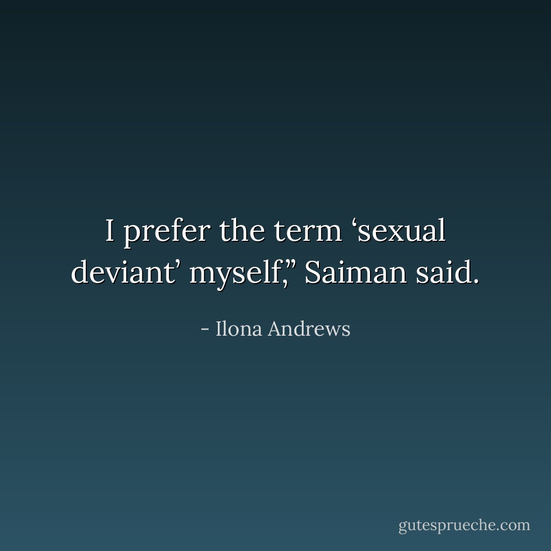 I prefer the term ‘sexual deviant’ myself,” Saiman said. - Ilona Andrews
