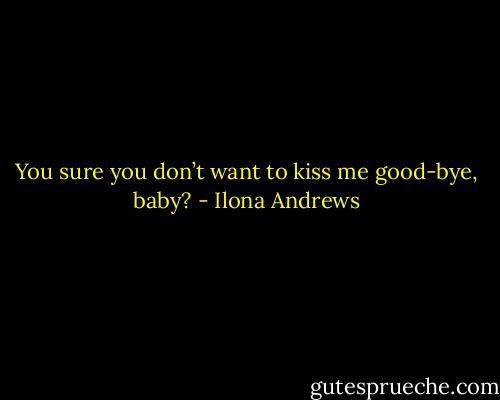 You sure you don’t want to kiss me good-bye, baby? - Ilona Andrews