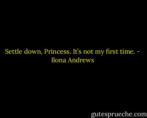Settle down, Princess. It’s not my first time. - Ilona Andrews
