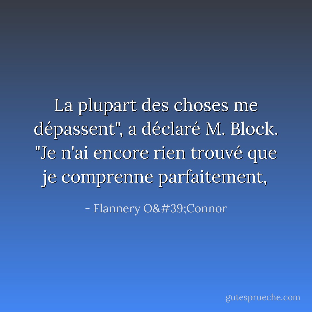La plupart des choses me dépassent", a déclaré M. Block. "Je n'ai encore rien trouvé que je comprenne parfaitement, - Flannery O'Connor