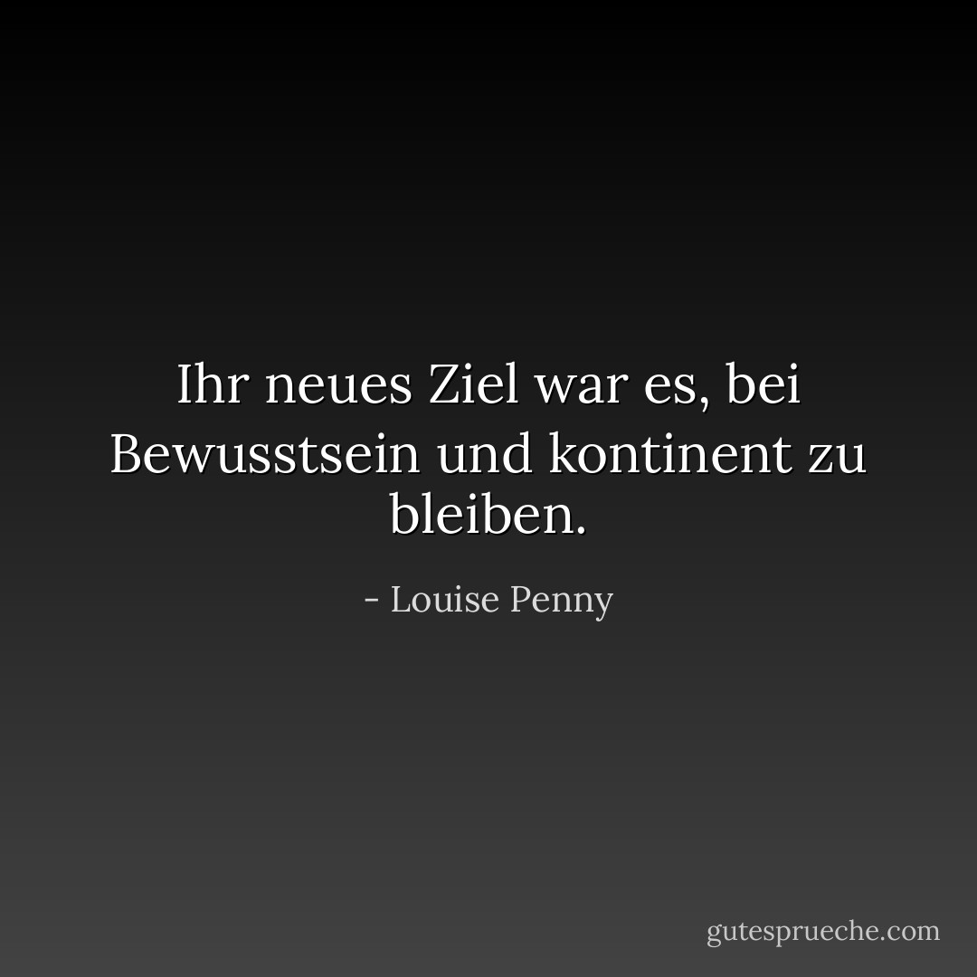Ihr neues Ziel war es, bei Bewusstsein und kontinent zu bleiben. - Louise Penny<