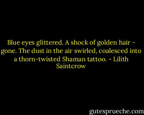 Blue eyes glittered. A shock of golden hair - gone. The dust in the air swirled, coalesced into a thorn-twisted Shaman tattoo. - Lilith Saintcrow
