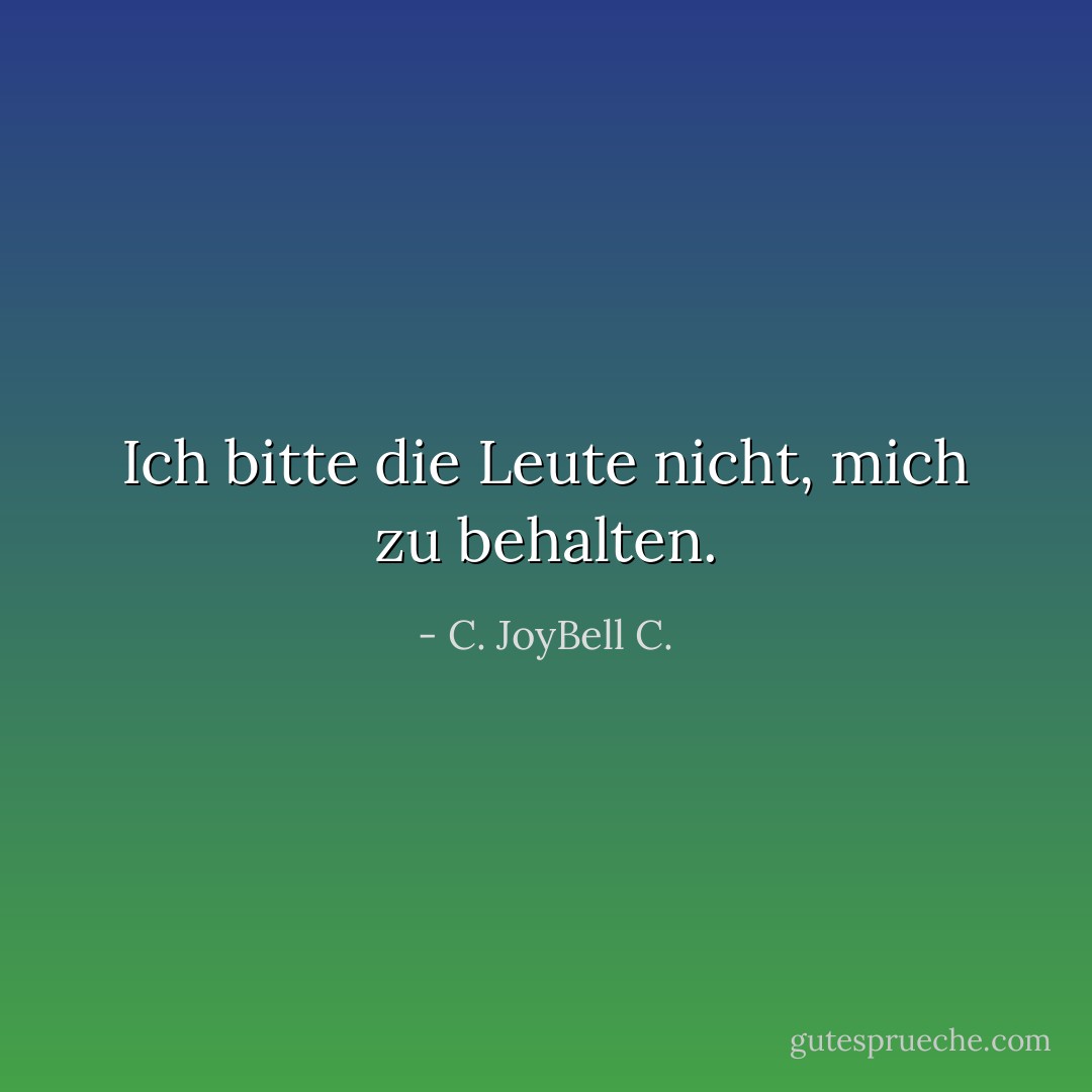 Ich bitte die Leute nicht, mich zu behalten. - C. JoyBell C.<
