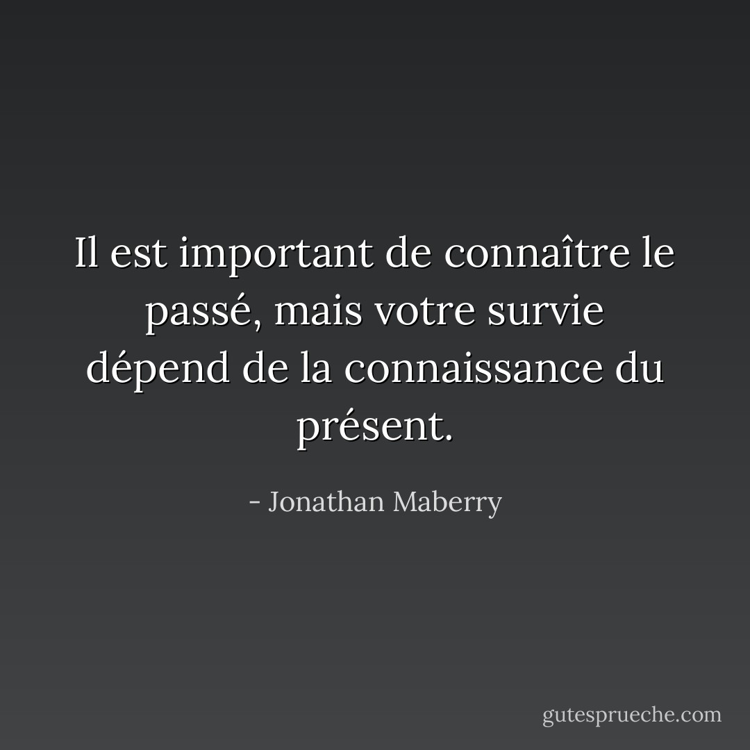 Il est important de connaître le passé, mais votre survie dépend de la connaissance du présent. - Jonathan Maberry