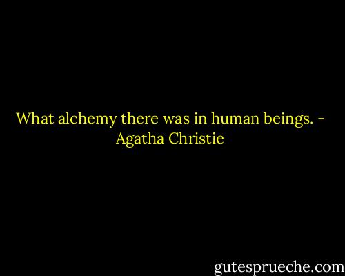 What alchemy there was in human beings. - Agatha Christie